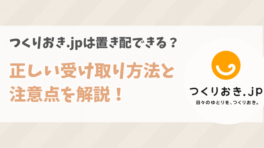 つくりおき.jpは置き配できる？正しい受け取り方法と注意点を解説