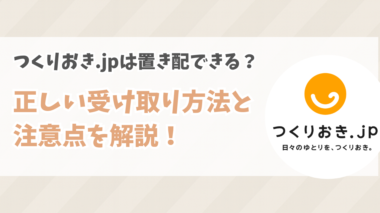 つくりおき.jpは置き配できる？正しい受け取り方法と注意点を解説