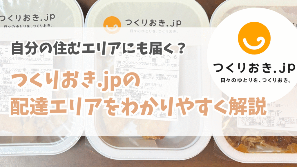 【2025年版】つくりおき.jpの配達エリアはどこ？配達対応エリアをわかりやすく解説