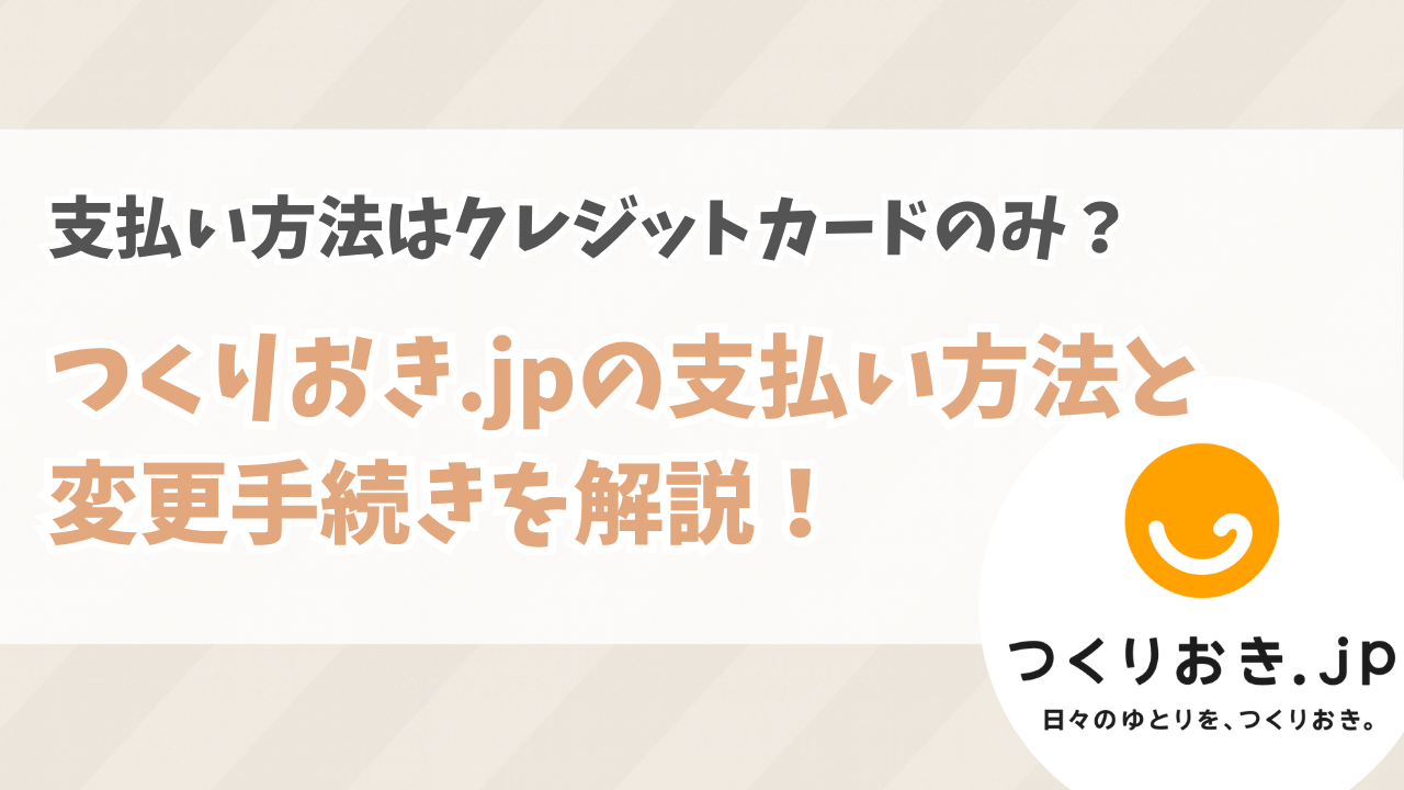 つくりおき.jpの支払い方法はクレジットカードのみ?変更手続きも解説