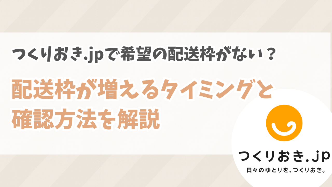 つくりおき.jpので希望の配送枠がない?配送枠が増えるタイミングと確認方法を解説